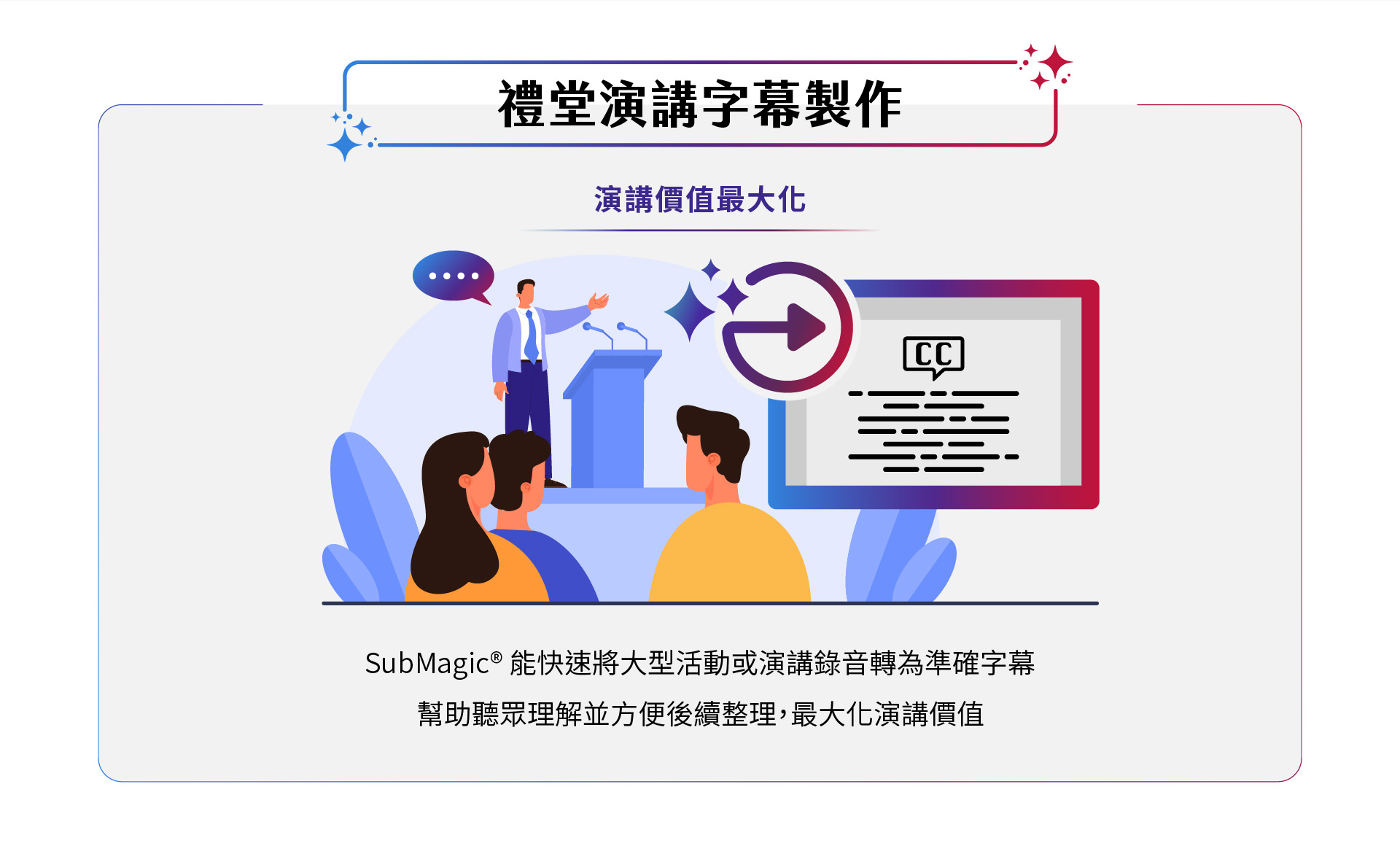 SubMagic能快速将大型活动或演讲录音转换为精准字幕，帮助听众更轻松理解并便捷整理，最大化演讲的价值。让您的演讲内容更具影响力，提升听众体验，实现最佳效果。